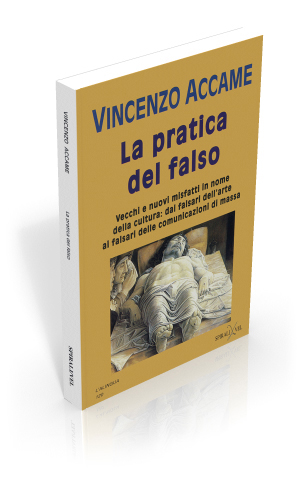 La pratica del falso. Vecchi e nuovi misfatti in nome della cultura: dai falsari dell'arte ai falsari delle comunicazioni di massa